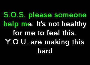 5.0.5. please someone
help me. It's not healthy
for me to feel this.
YOU. are making this
hard