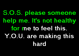 5.0.5. please someone
help me. It's not healthy
for me to feel this.
YOU. are making this
hard