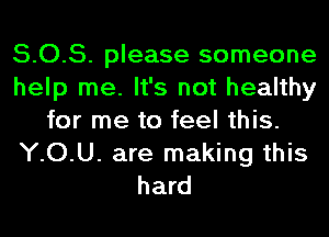 5.0.5. please someone
help me. It's not healthy
for me to feel this.
YOU. are making this
hard