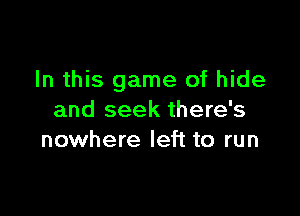 In this game of hide

and seek there's
nowhere left to run