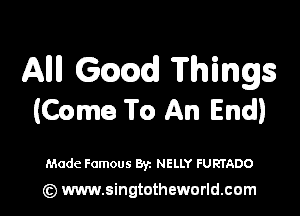 Alli! Game? Things

(Come To An End)

Made Famous Byz NELLY FURTADO

(z) www.singtotheworld.com