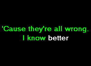 'Cause they're all wrong.

I know better