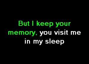 But I keep your

memory. you visit me
in my sleep