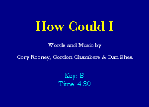 HOW Could I

Words and Music by

Cory Roomy, Gordon Chambm 3c Dan Shea

ICBYI B
TiIDBI 430