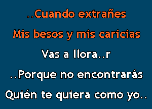 ..Cuando extrar'ies
Mis besos y mis caricias
Vas a llora..r
..Porque no encontrargls

Quie'zn te quiera como yo..