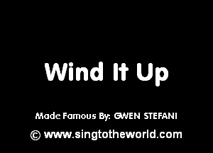 Wind Iii? Up

Made Famous Byz GNEN STEFANI

(z) www.singtotheworld.com