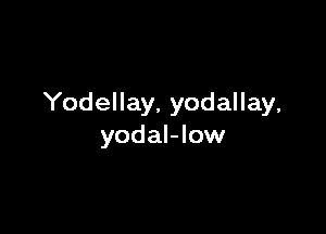 Yodellay, yodallay,

yodal-low