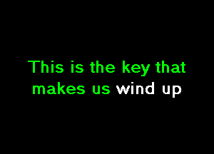 This is the key that

makes us wind up