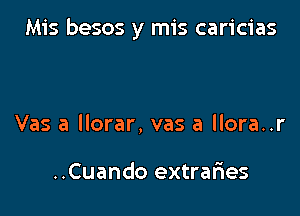 Mis besos y mis caricias

Vas a llorar, vas a llora..r

..Cuando extrafmes