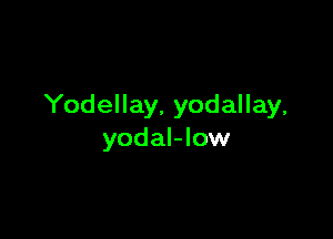 Yodellay, yodallay,

yodal-low