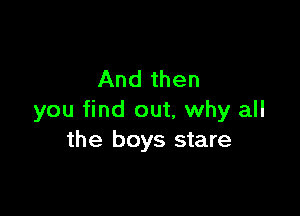 And then

you find out, why all
the boys stare