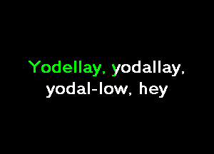 Yodellay, yodallay,

yodal-low, hey