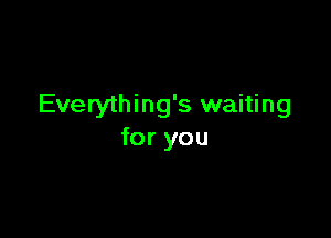Everything's waiting

for you
