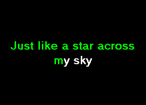 Just like a star across

my sky