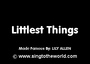 Liwnesif Things

Made Famous By. LILY ALLEN

(Q www.singtotheworld.com