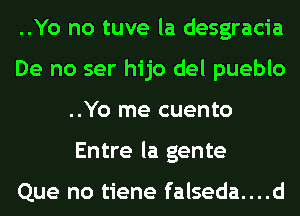 ..Yo no tuve la desgracia
De no ser hijo del pueblo
..Yo me cuento
Entre la gente

Que no tiene falseda....d