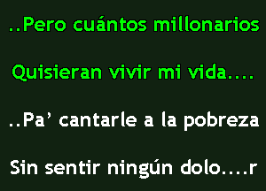 ..Pero cua'mtos millonarios
Quisieran vivir mi vida....
..Pa cantarle a la pobreza

Sin sentir ningdn dolo....r