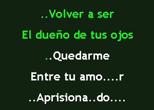 ..Volver a ser

El duefio de tus ojos

..Quedarme

Entre tu amo....r

..Aprisiona..do....