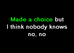 Made a choice but

I think nobody knows
no, no