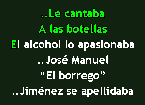 ..Le cantaba
A las botellas
El alcohol lo apasionaba
..Joss'z Manuel
El borrego
..Jime'znez se apellidaba