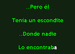 ..Pero a

Tem'a un escondite

..Donde nadie

Lo encontraba