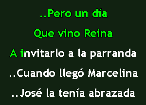 ..Pero un dia
Que vino Reina
A invitarlo a la parranda
..Cuando lleg6 Marcelina

Jose's la tenia abrazada