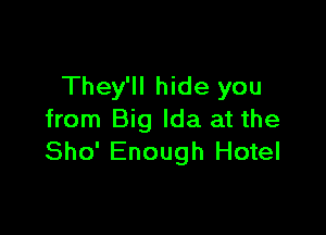 They'll hide you

from Big Ida at the
Sho' Enough Hotel