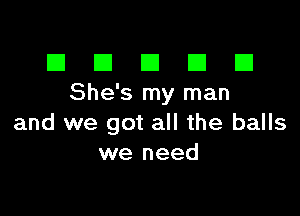 III El El El D
She's my man

and we got all the balls
we need