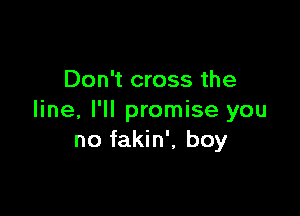 Don't cross the

line, I'll promise you
no fakin', boy