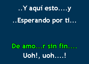 ..Y aqui esto....y

..Esperando por ti...

De amo...r sin fin....
Uoh!, uoh....!