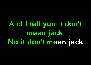 And I tell you it don't

mean jack.
No it don't mean jack