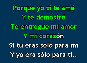 Porque yo si te ams'z
Y te demostre'z
Te entregus'z mi amor
Y mi corazc'm
Si tL'I eras sblo para mi
Yyo era sblo para ti..