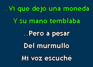 ..Vi que dejd una moneda

Y su mano temblaba
..Pero a pesar
Del murmullo

Mi voz escuche'i