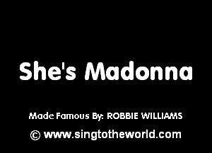 She's Maudmn

Made Famous Byz ROBBIE WILLIAMS
(z) www.singtotheworld.com