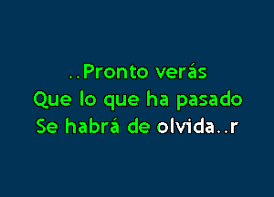 ..Pronto verzEIs

Que lo que ha pasado
Se habra de olvida..r