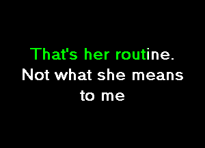 That's her routine.

Not what she means
to me