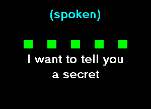 (spoken)

DEIDEIEI

I want to tell you
a secret