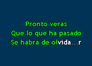 Pronto venis

Que lo que ha pasado
Se habra de olvida...r