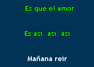 ..Es que el amor

Es asi, asi, asi

Mariana reir