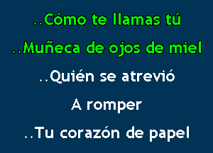 ..Cbmo te llamas tL'I

..Mur3eca de ojos de miel

..Quwn se atrev1'6
A romper

..Tu corazc'm de papel