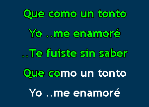 Que como un tonto
Yo ..me enamow

..Te fuiste sin saber

Que como un tonto

Yo ..me enamore'