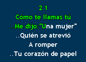 2 1
C6mo te llamas tu
..Me dijozUna mujer

..Quie'n se atrevi6
A romper
..Tu corazc'm de papel