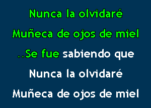 Nunca la olvidare'z
Mur'ieca de ojos de miel
..Se fue sabiendo que
Nunca la olvidare'z

Mur'ieca de ojos de miel