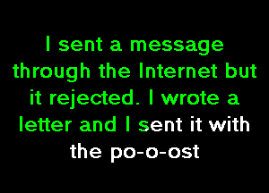I sent a message
through the Internet but
it rejected. I wrote a
letter and I sent it with
the po-o-ost