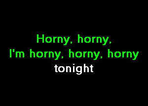 Horny, horny,

I'm horny. horny, horny
tonight