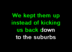We kept them up
instead of kicking

us back down
to the suburbs
