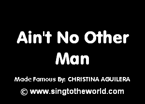 Aim? NQ 01er

Man

Made Famous Byz CHRISTINA AGUILERA
(z) www.singtotheworld.com