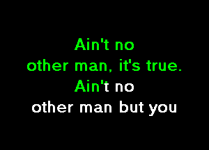 Ain't no
other man, it's true.

Ain't no
other man but you