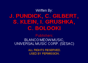 Written By

BLANCO MEOWMUSIC,
UNIVERSAL MUSIC CORP (SESAC)

ALL RIGHTS RESERVED
USED BY PEPMISSJON