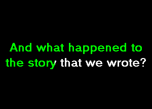 And what happened to

the story that we wrote?